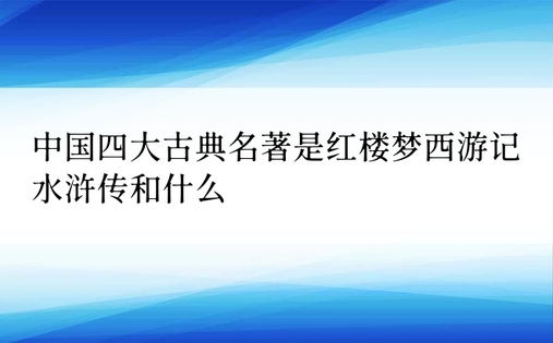 中国四大古典名著是红楼梦西游记水浒传和什么