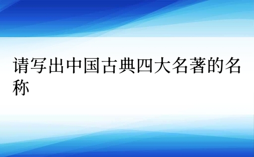 请写出中国古典四大名著的名称