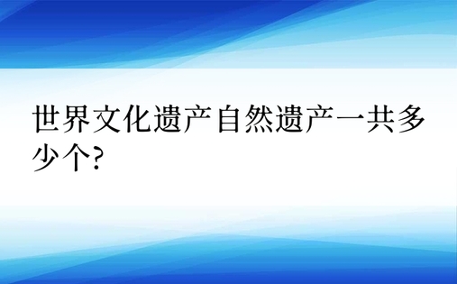 世界文化遗产自然遗产一共多少个?