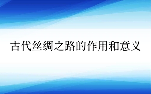 古代丝绸之路的作用和意义