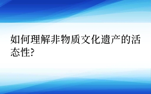 如何理解非物质文化遗产的活态性?