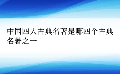 中国四大古典名著是哪四个古典名著之一